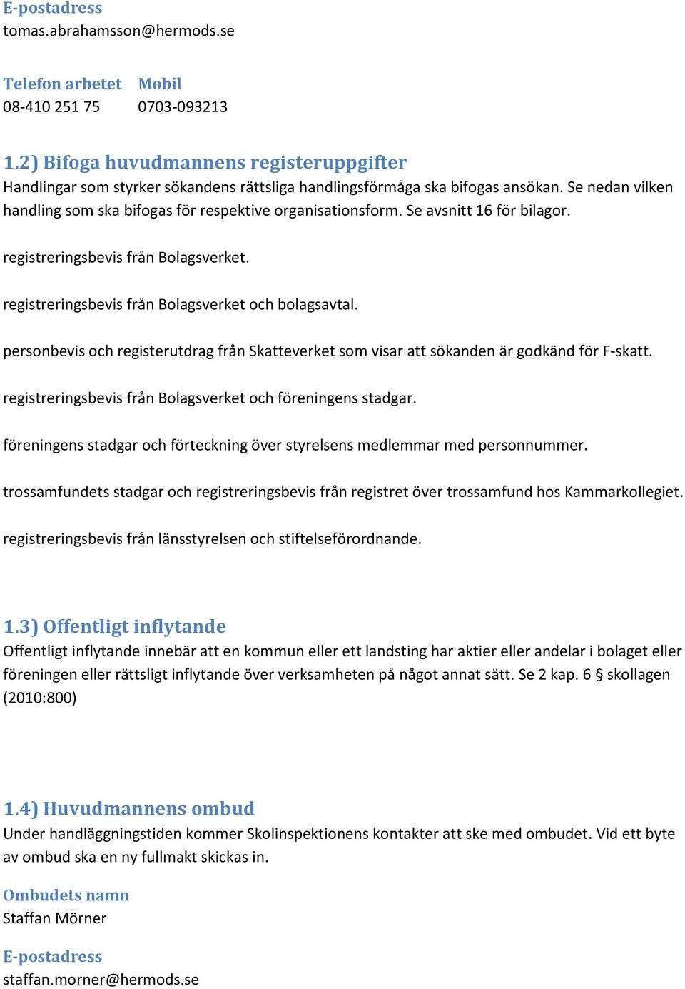 Se avsnitt 16 för bilagor. registreringsbevis från Bolagsverket. registreringsbevis från Bolagsverket och bolagsavtal.