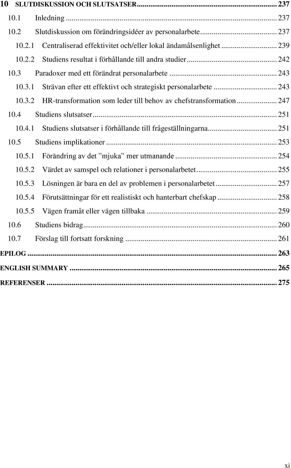 .. 243 10.3.2 HR-transformation som leder till behov av chefstransformation... 247 10.4 Studiens slutsatser... 251 10.4.1 Studiens slutsatser i förhållande till frågeställningarna... 251 10.5 Studiens implikationer.