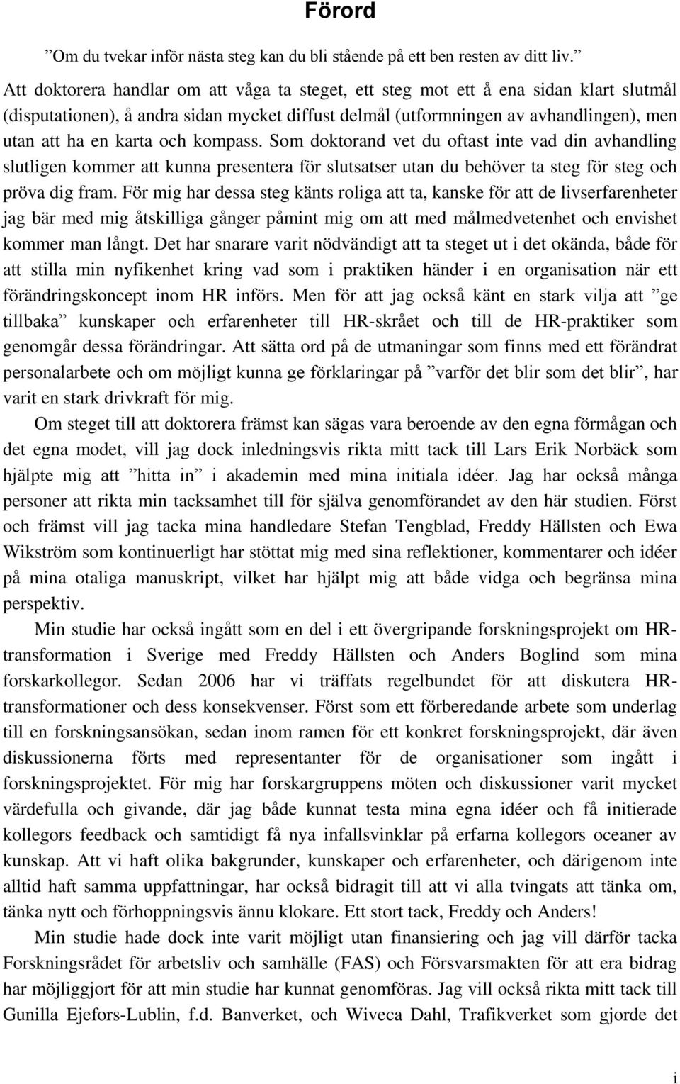 och kompass. Som doktorand vet du oftast inte vad din avhandling slutligen kommer att kunna presentera för slutsatser utan du behöver ta steg för steg och pröva dig fram.