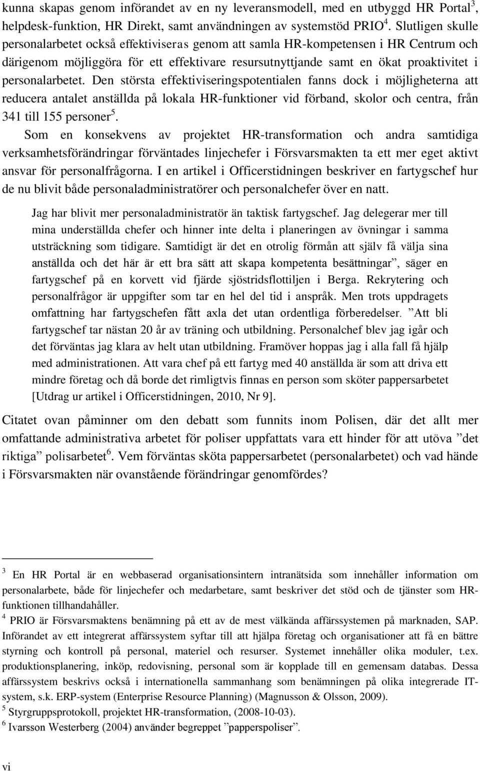 personalarbetet. Den största effektiviseringspotentialen fanns dock i möjligheterna att reducera antalet anställda på lokala HR-funktioner vid förband, skolor och centra, från 341 till 155 personer 5.