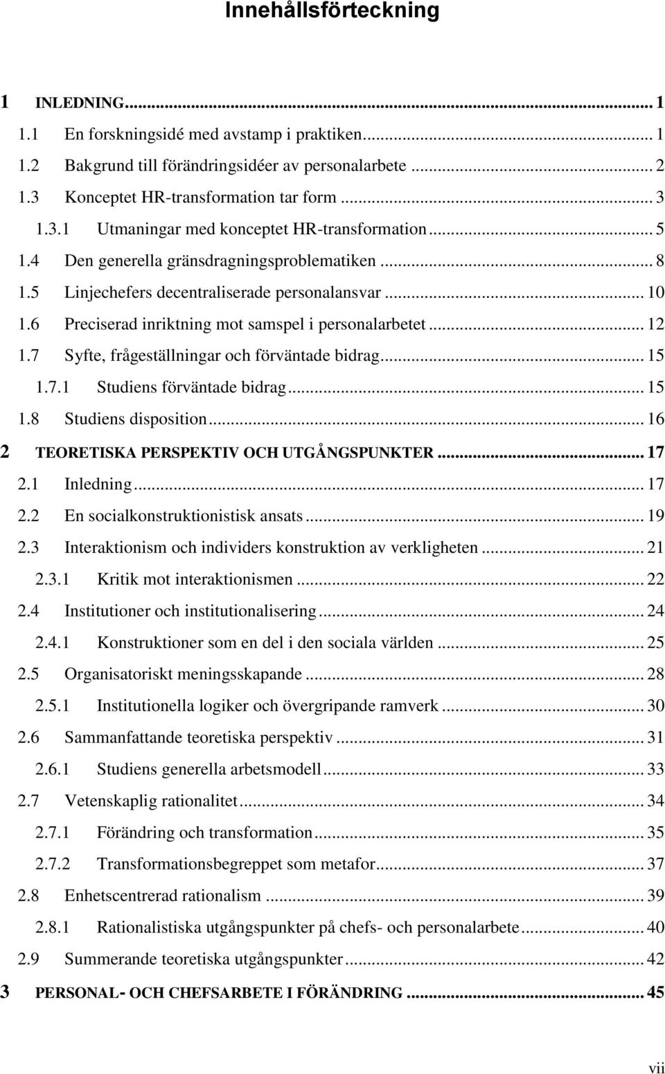 7 Syfte, frågeställningar och förväntade bidrag... 15 1.7.1 Studiens förväntade bidrag... 15 1.8 Studiens disposition... 16 2 TEORETISKA PERSPEKTIV OCH UTGÅNGSPUNKTER... 17 2.