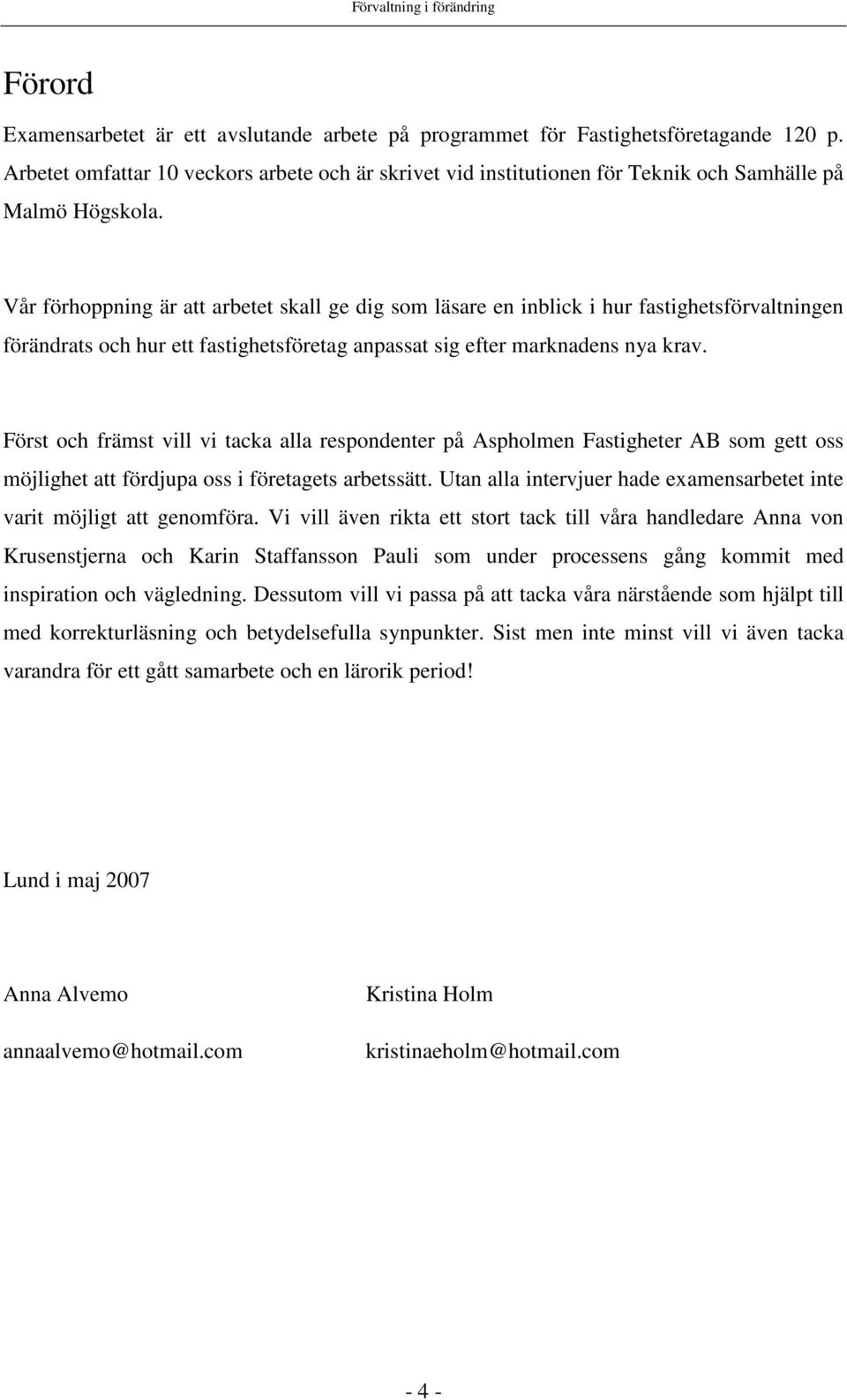 Vår förhoppning är att arbetet skall ge dig som läsare en inblick i hur fastighetsförvaltningen förändrats och hur ett fastighetsföretag anpassat sig efter marknadens nya krav.