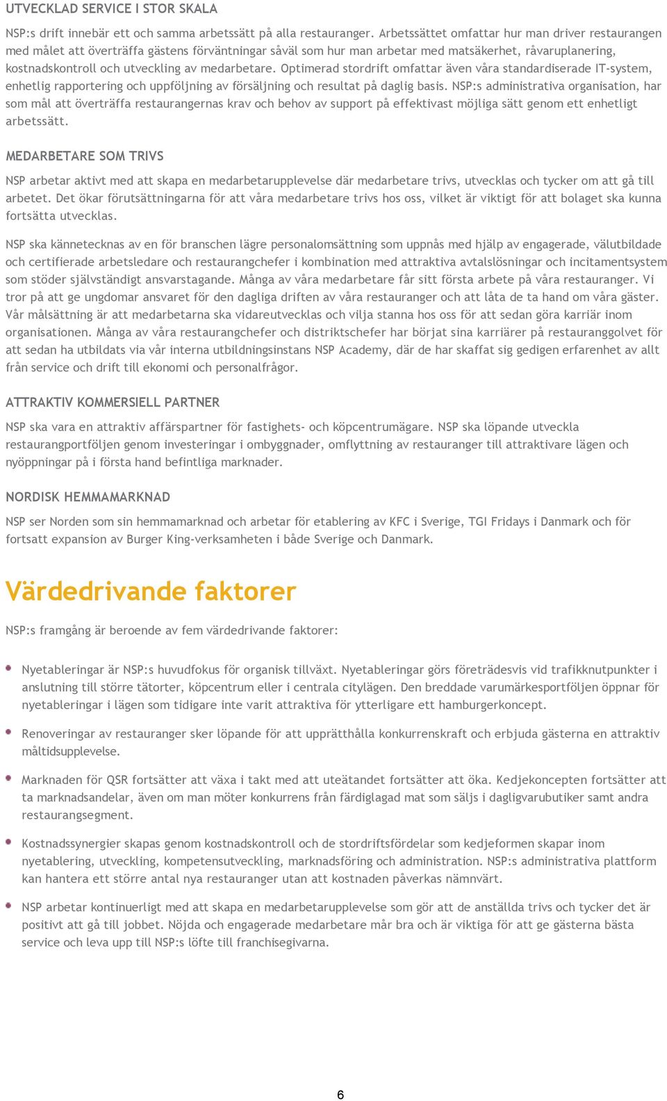 medarbetare. Optimerad stordrift omfattar även våra standardiserade IT system, enhetlig rapportering och uppföljning av försäljning och resultat på daglig basis.