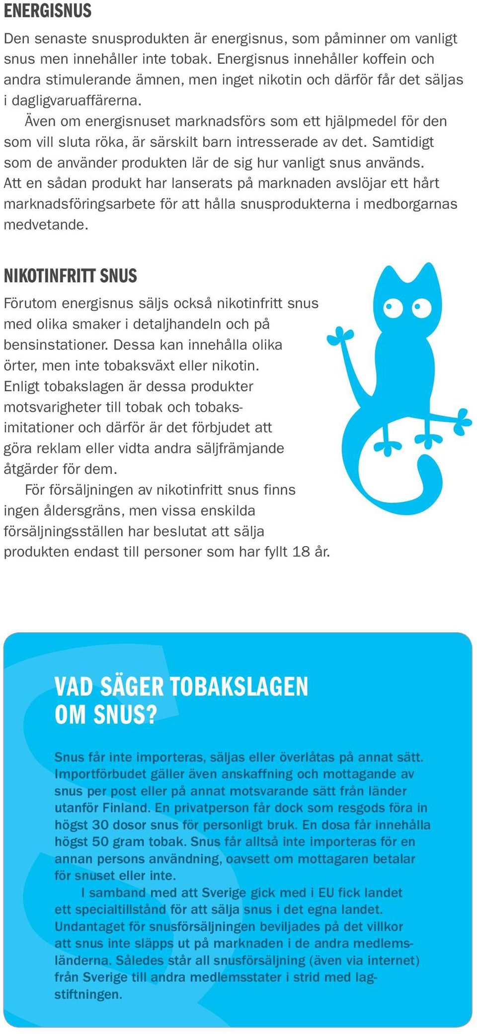 Även om energisnuset marknadsförs som ett hjälpmedel för den som vill sluta röka, är särskilt barn intresserade av det. Samtidigt som de använder produkten lär de sig hur vanligt snus används.