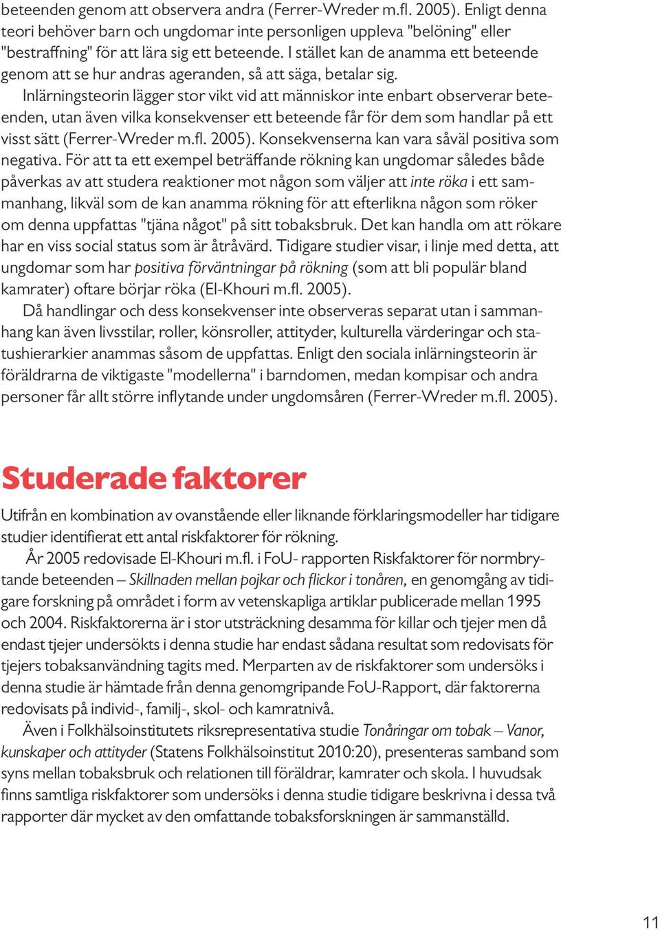 Inlärningsteorin lägger stor vikt vid att människor inte enbart observerar beteenden, utan även vilka konsekvenser ett beteende får för dem som handlar på ett visst sätt (Ferrer-Wreder m.fl. 2005).