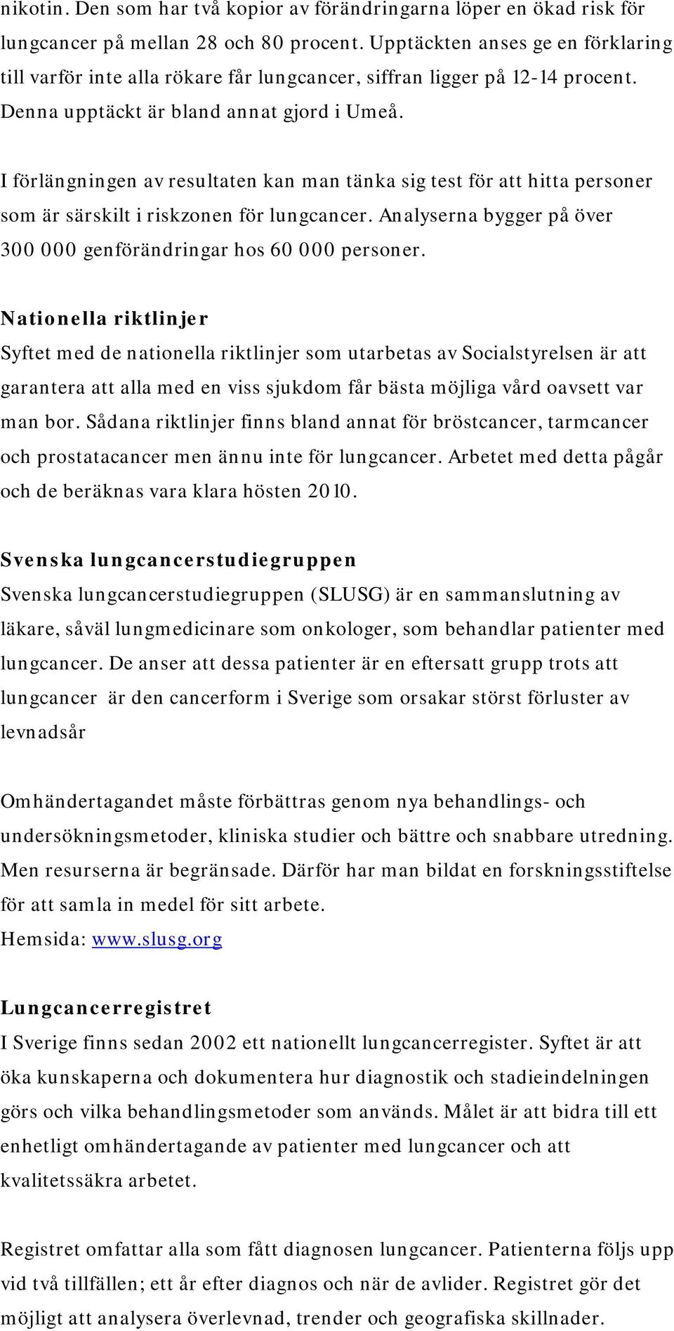 I förlängningen av resultaten kan man tänka sig test för att hitta personer som är särskilt i riskzonen för lungcancer. Analyserna bygger på över 300 000 genförändringar hos 60 000 personer.