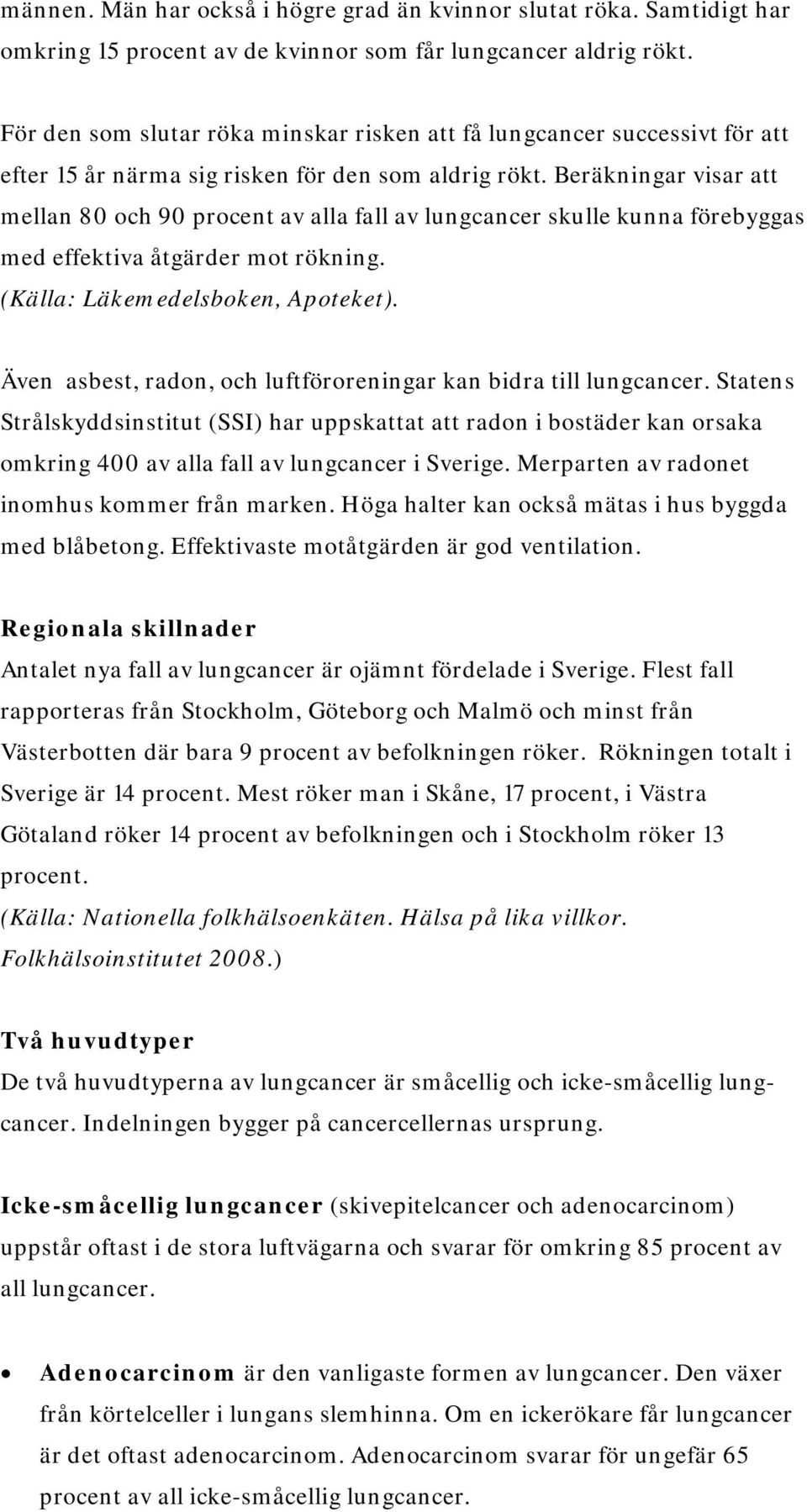 Beräkningar visar att mellan 80 och 90 procent av alla fall av lungcancer skulle kunna förebyggas med effektiva åtgärder mot rökning. (Källa: Läkemedelsboken, Apoteket).