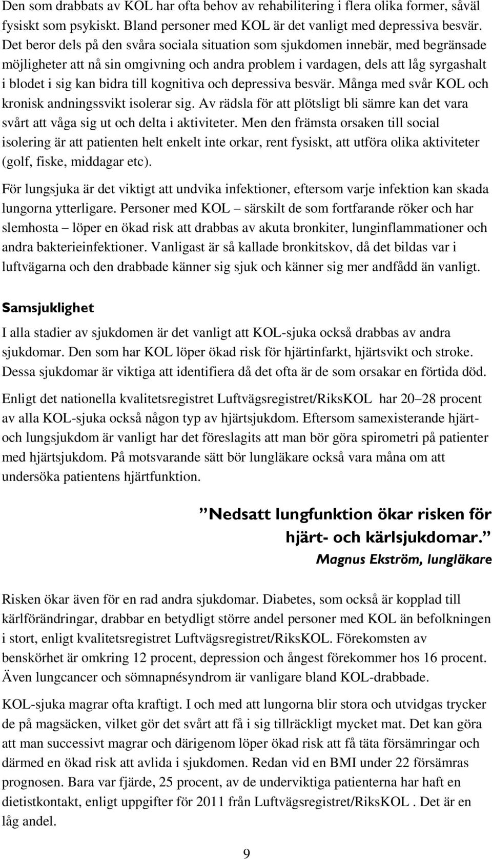 till kognitiva och depressiva besvär. Många med svår KOL och kronisk andningssvikt isolerar sig. Av rädsla för att plötsligt bli sämre kan det vara svårt att våga sig ut och delta i aktiviteter.