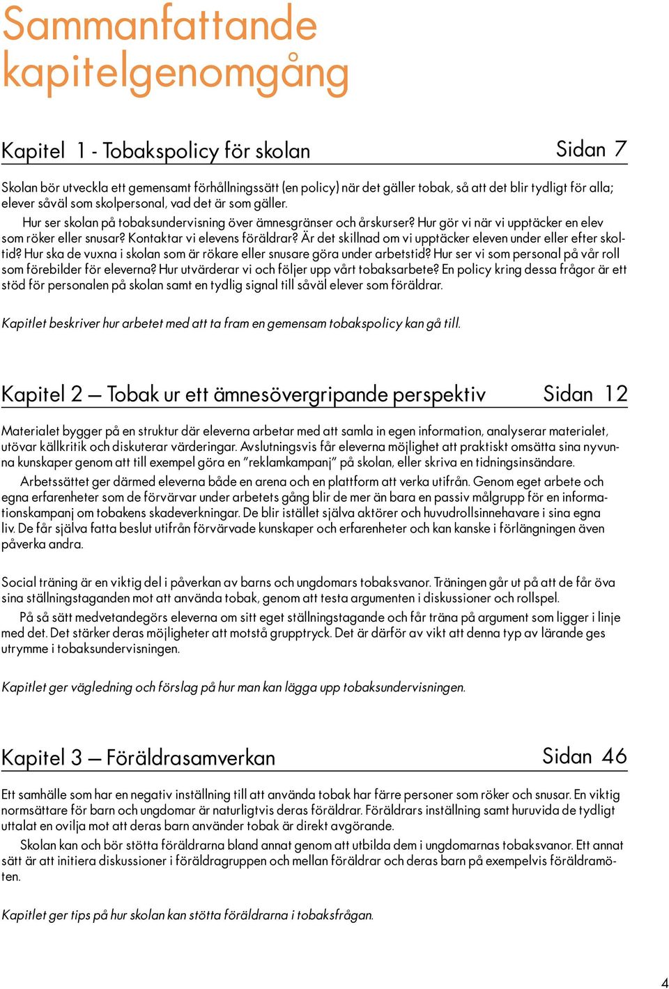 Kontaktar vi elevens föräldrar? Är det skillnad om vi upptäcker eleven under eller efter skoltid? Hur ska de vuxna i skolan som är rökare eller snusare göra under arbetstid?