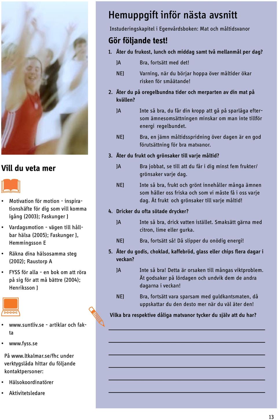 se Instuderingskapitel i Egenvårdsboken: Mat och måltidsvanor Gör följande test! 1. Äter du frukost, lunch och middag samt två mellanmål per dag? JA NEJ Bra, fortsätt med det!