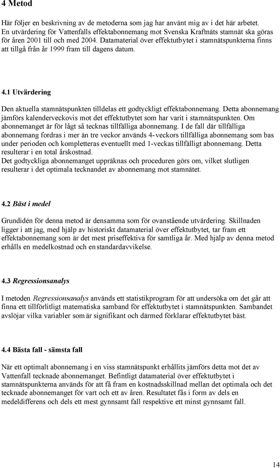 Datamaterial över effektutbytet i stamnätspunkterna finns att tillgå från år 1999 fram till dagens datum. 4.1 Utvärdering Den aktuella stamnätspunkten tilldelas ett godtyckligt effektabonnemang.