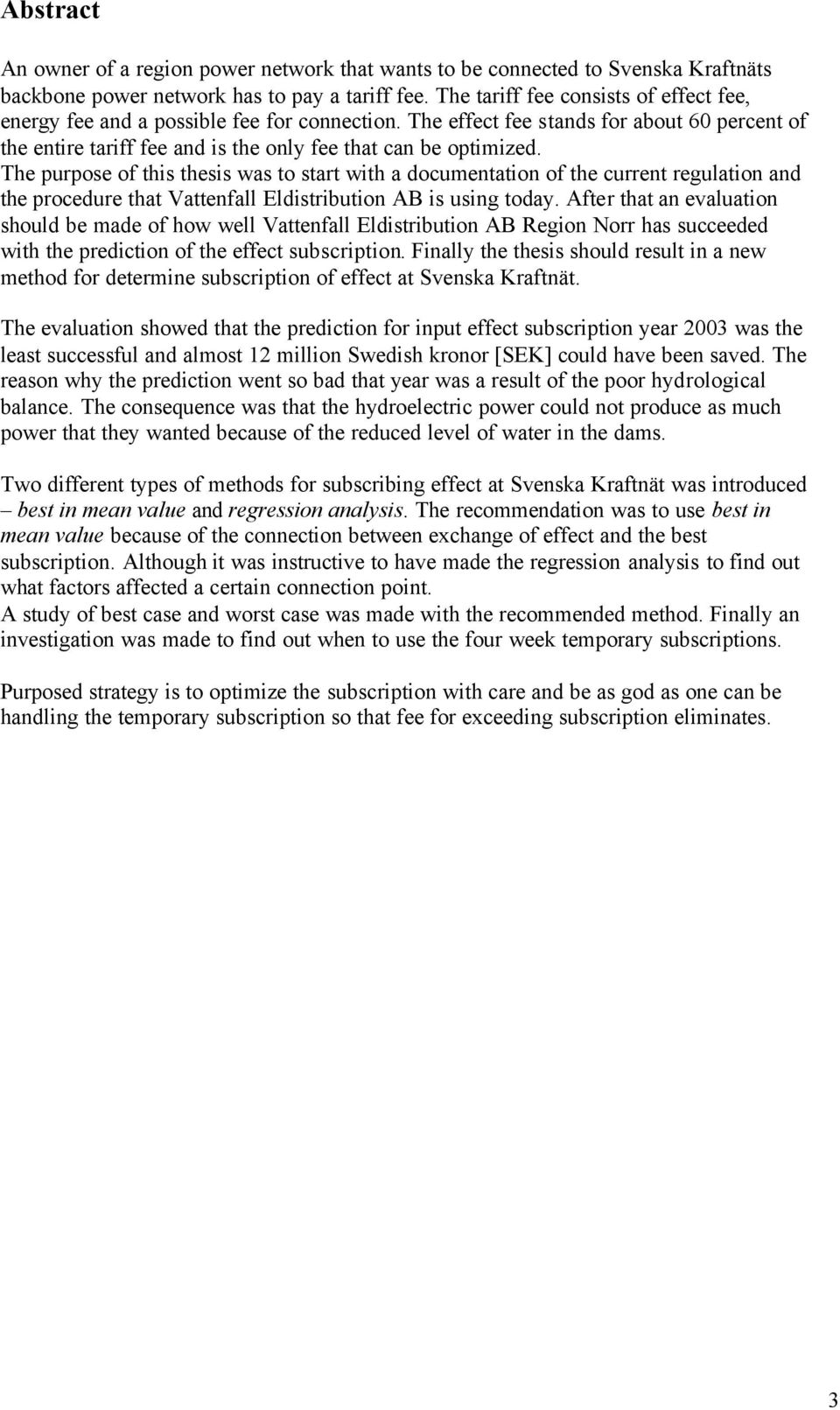 The purpose of this thesis was to start with a documentation of the current regulation and the procedure that Vattenfall Eldistribution AB is using today.