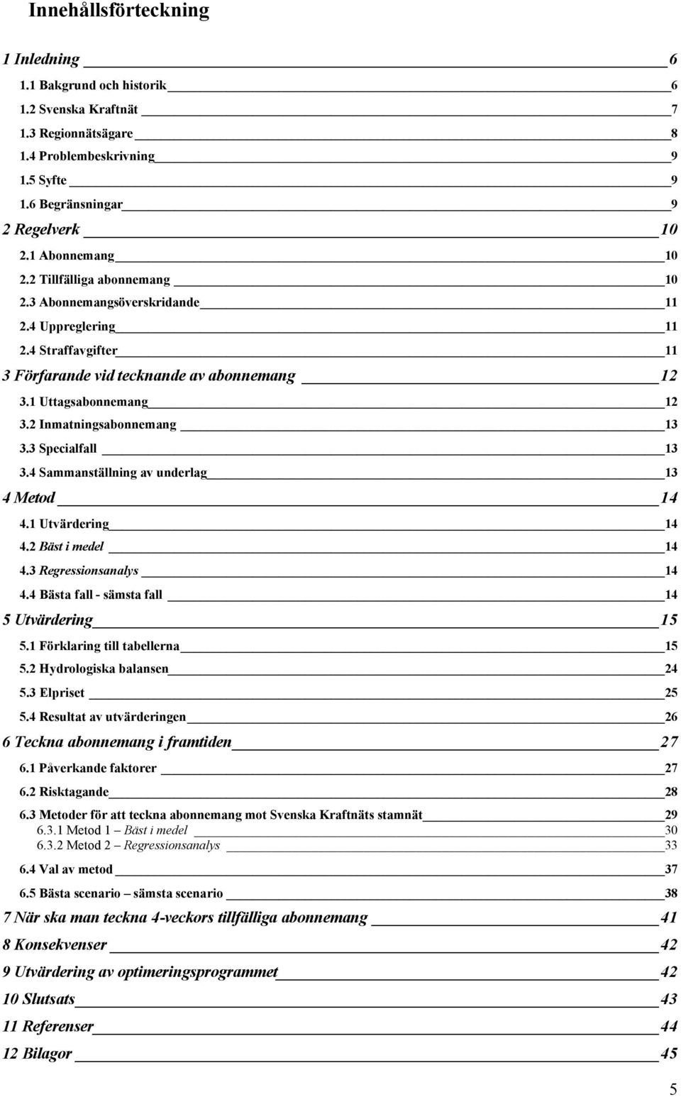 3 Specialfall 13 3.4 Sammanställning av underlag 13 4 Metod 14 4.1 Utvärdering 14 4.2 Bäst i medel 14 4.3 Regressionsanalys 14 4.4 Bästa fall - sämsta fall 14 5 Utvärdering 15 5.