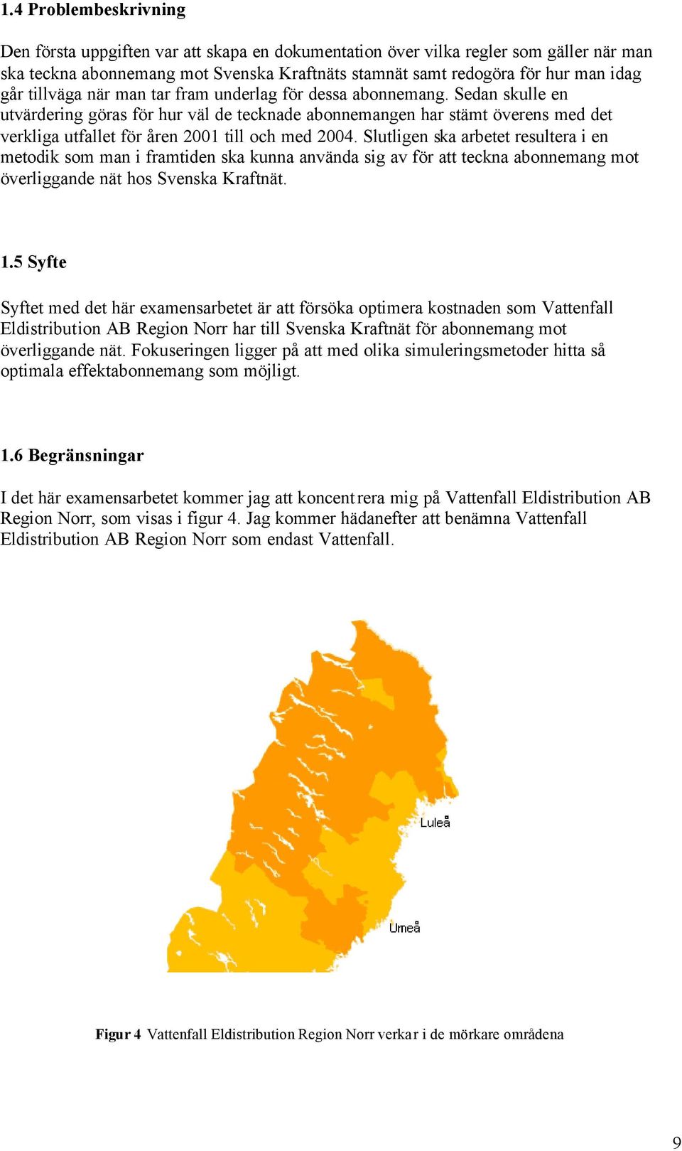 Sedan skulle en utvärdering göras för hur väl de tecknade abonnemangen har stämt överens med det verkliga utfallet för åren 2001 till och med 2004.