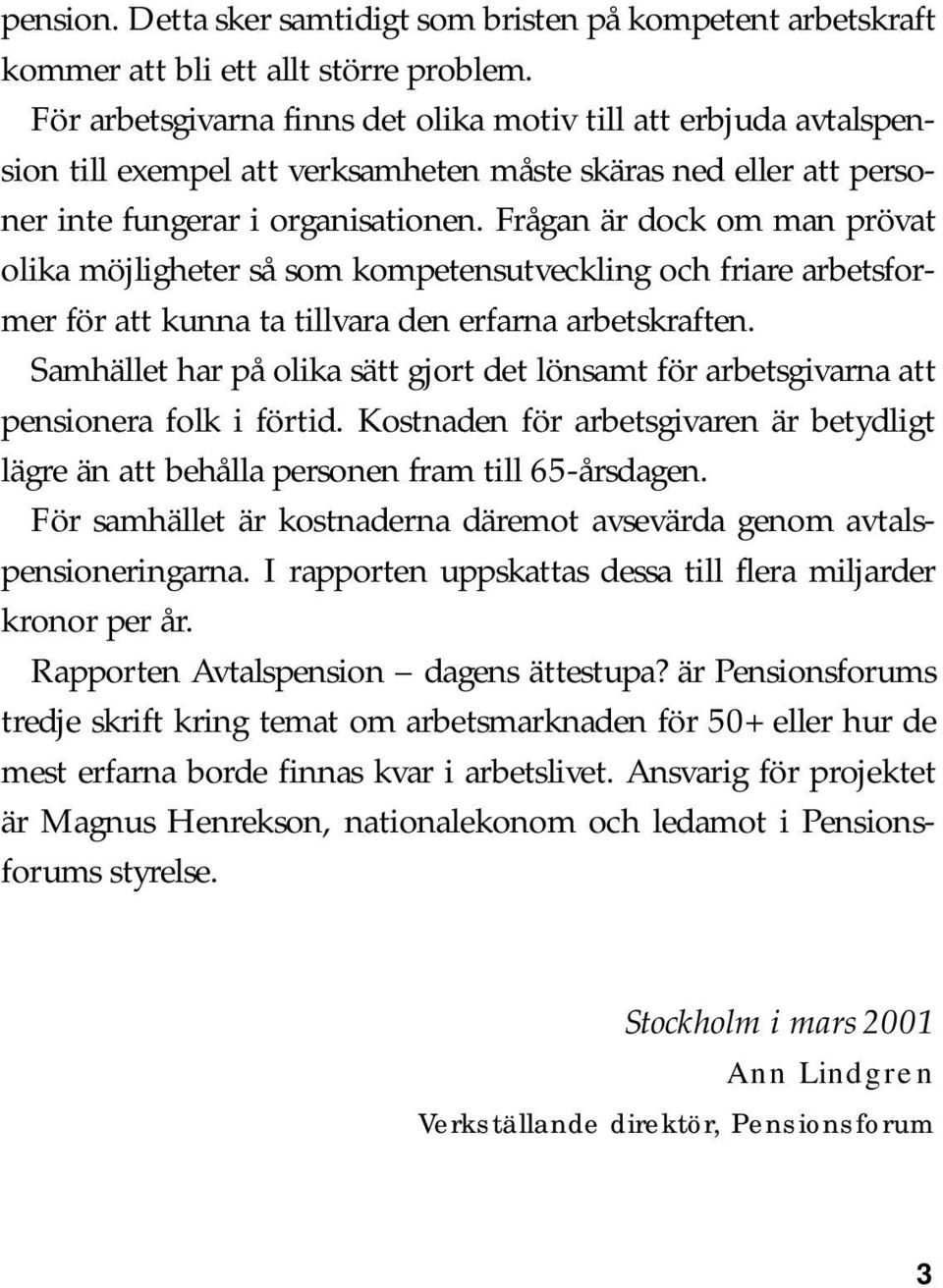 Frågan är dock om man prövat olika möjligheter så som kompetensutveckling och friare arbetsformer för att kunna ta tillvara den erfarna arbetskraften.