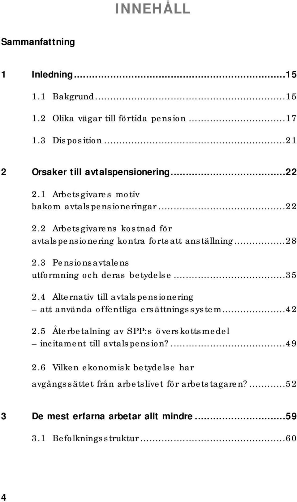 3 Pensionsavtalens utformning och deras betydelse...35 2.4 Alternativ till avtalspensionering att använda offentliga ersättningssystem...42 2.