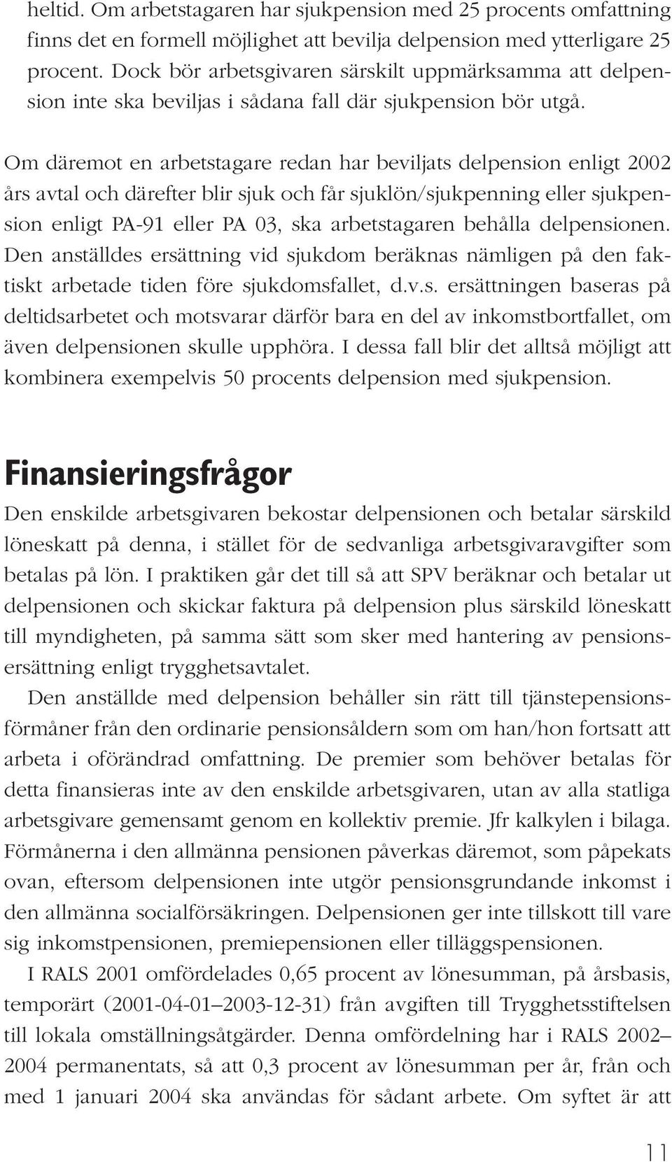 Om däremot en arbetstagare redan har beviljats delpension enligt 2002 års avtal och därefter blir sjuk och får sjuklön/sjukpenning eller sjukpension enligt PA-91 eller PA 03, ska arbetstagaren