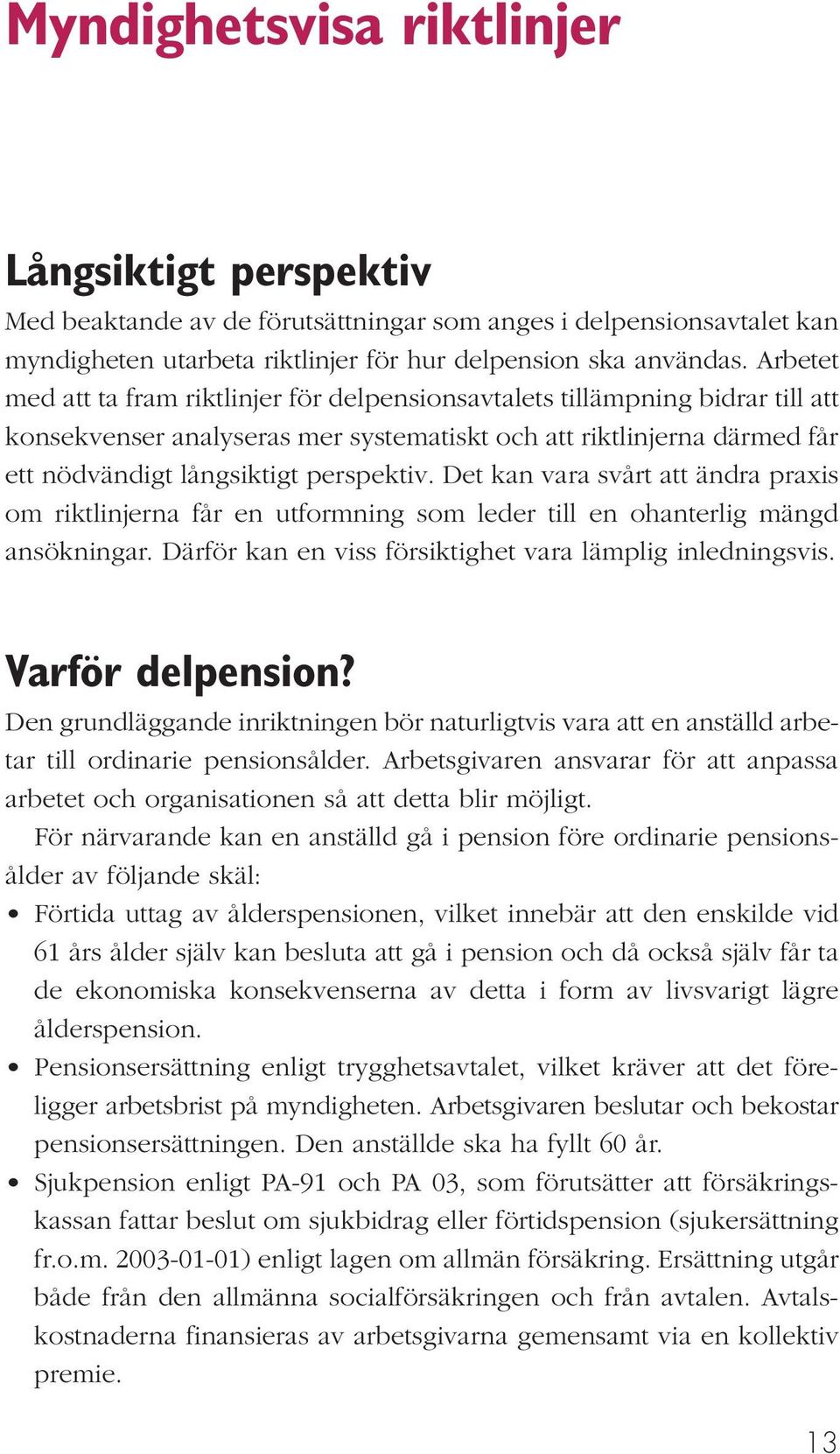 Det kan vara svårt att ändra praxis om riktlinjerna får en utformning som leder till en ohanterlig mängd ansökningar. Därför kan en viss försiktighet vara lämplig inledningsvis. Varför delpension?