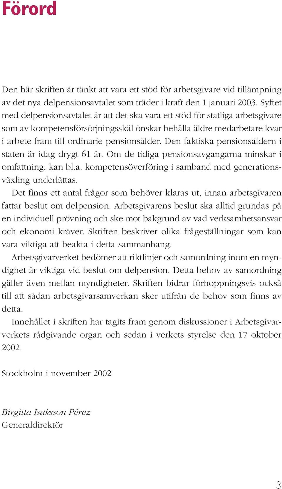 Den faktiska pensionsåldern i staten är idag drygt 61 år. Om de tidiga pensionsavgångarna minskar i omfattning, kan bl.a. kompetensöverföring i samband med generationsväxling underlättas.