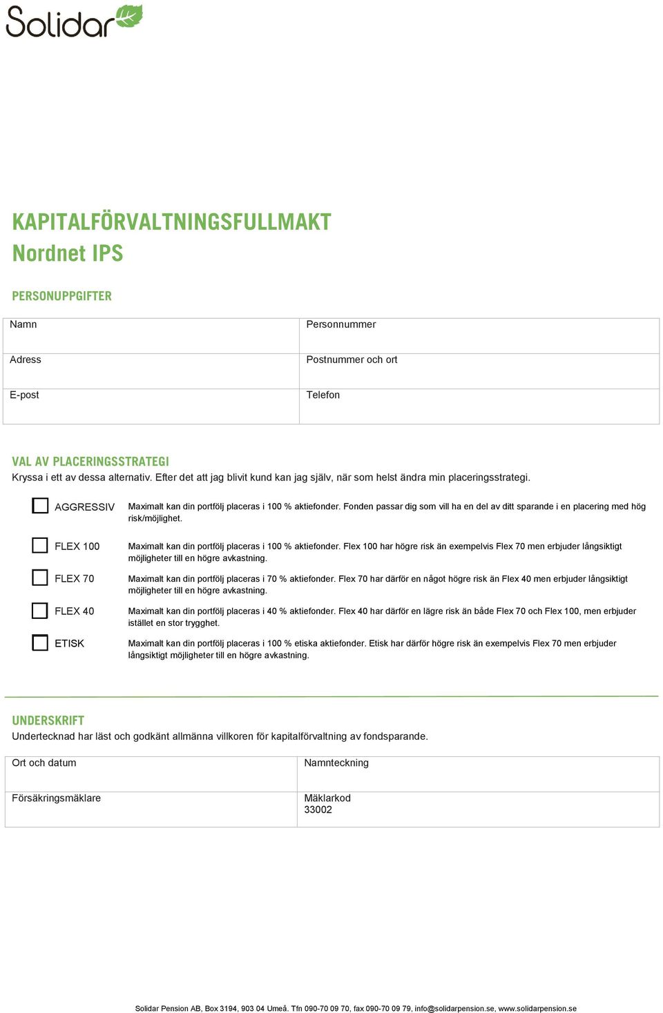 Fonden passar dig som vill ha en del av ditt sparande i en placering med hög risk/möjlighet. FLEX 100 FLEX 70 FLEX 40 ETISK Maximalt kan din portfölj placeras i 100 % aktiefonder.