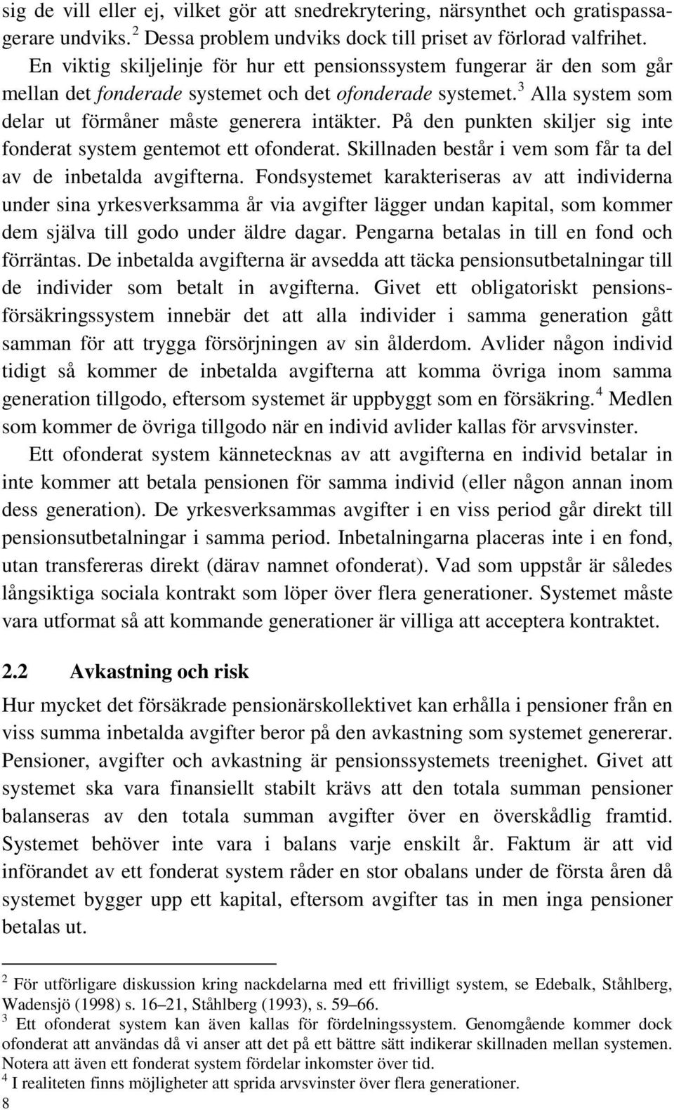 På den punkten skiljer sig inte fonderat system gentemot ett ofonderat. Skillnaden består i vem som får ta del av de inbetalda avgifterna.