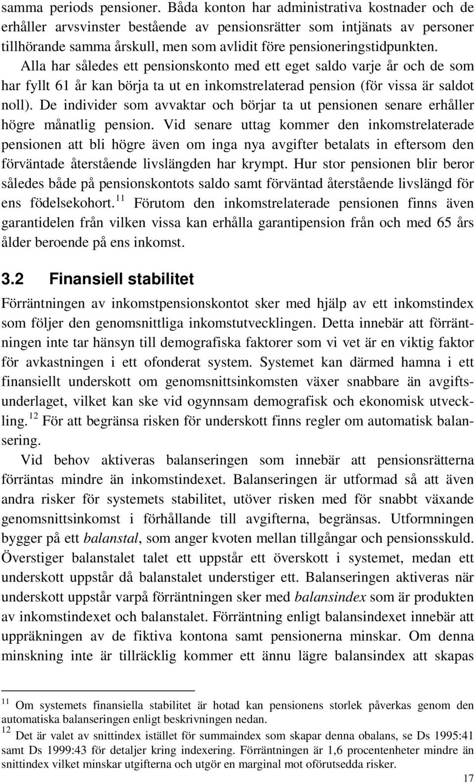 Alla har således ett pensionskonto med ett eget saldo varje år och de som har fyllt 61 år kan börja ta ut en inkomstrelaterad pension (för vissa är saldot noll).