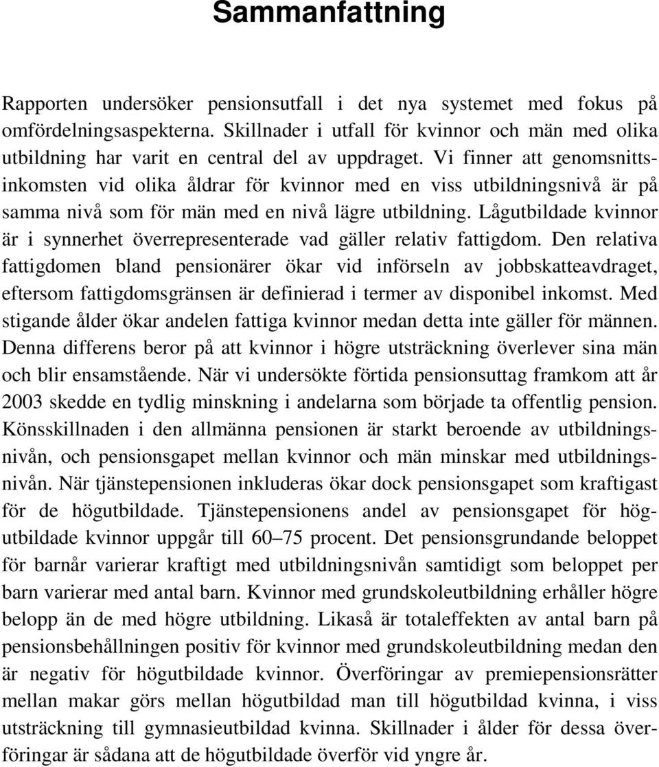 Vi finner att genomsnittsinkomsten vid olika åldrar för kvinnor med en viss utbildningsnivå är på samma nivå som för män med en nivå lägre utbildning.