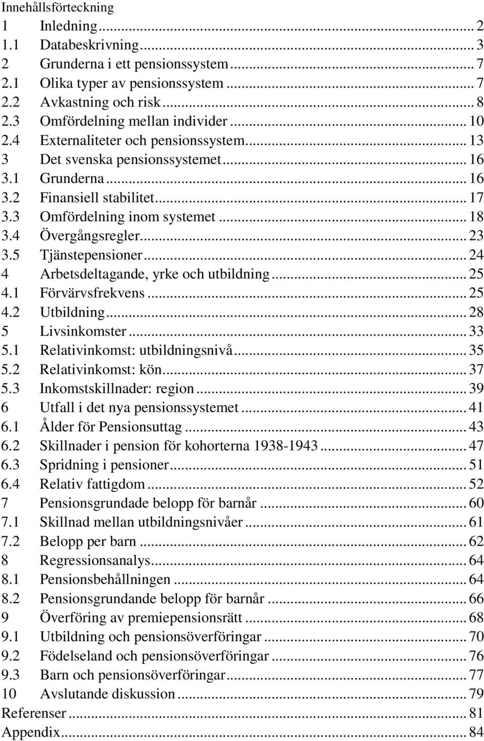 3 Omfördelning inom systemet... 18 3.4 Övergångsregler... 23 3.5 Tjänstepensioner... 24 4 Arbetsdeltagande, yrke och utbildning... 25 4.1 Förvärvsfrekvens... 25 4.2 Utbildning... 28 5 Livsinkomster.