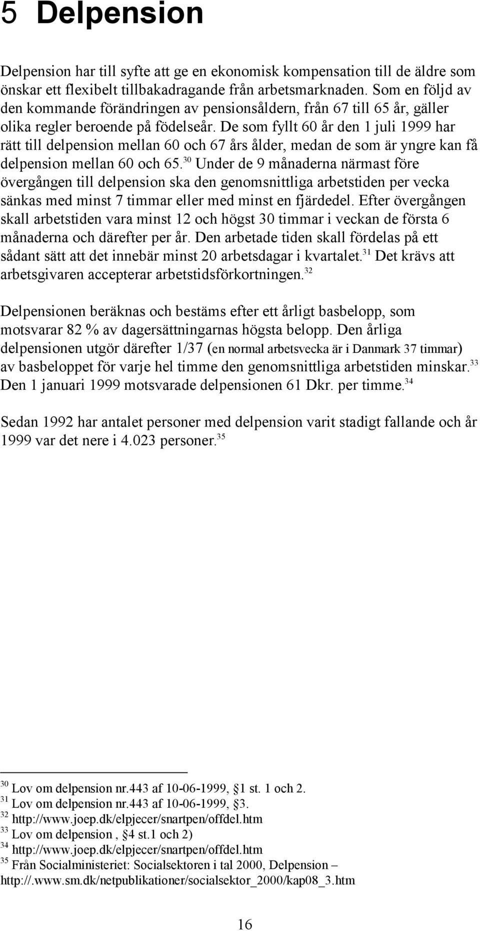 De som fyllt 60 år den 1 juli 1999 har rätt till delpension mellan 60 och 67 års ålder, medan de som är yngre kan få delpension mellan 60 och 65.