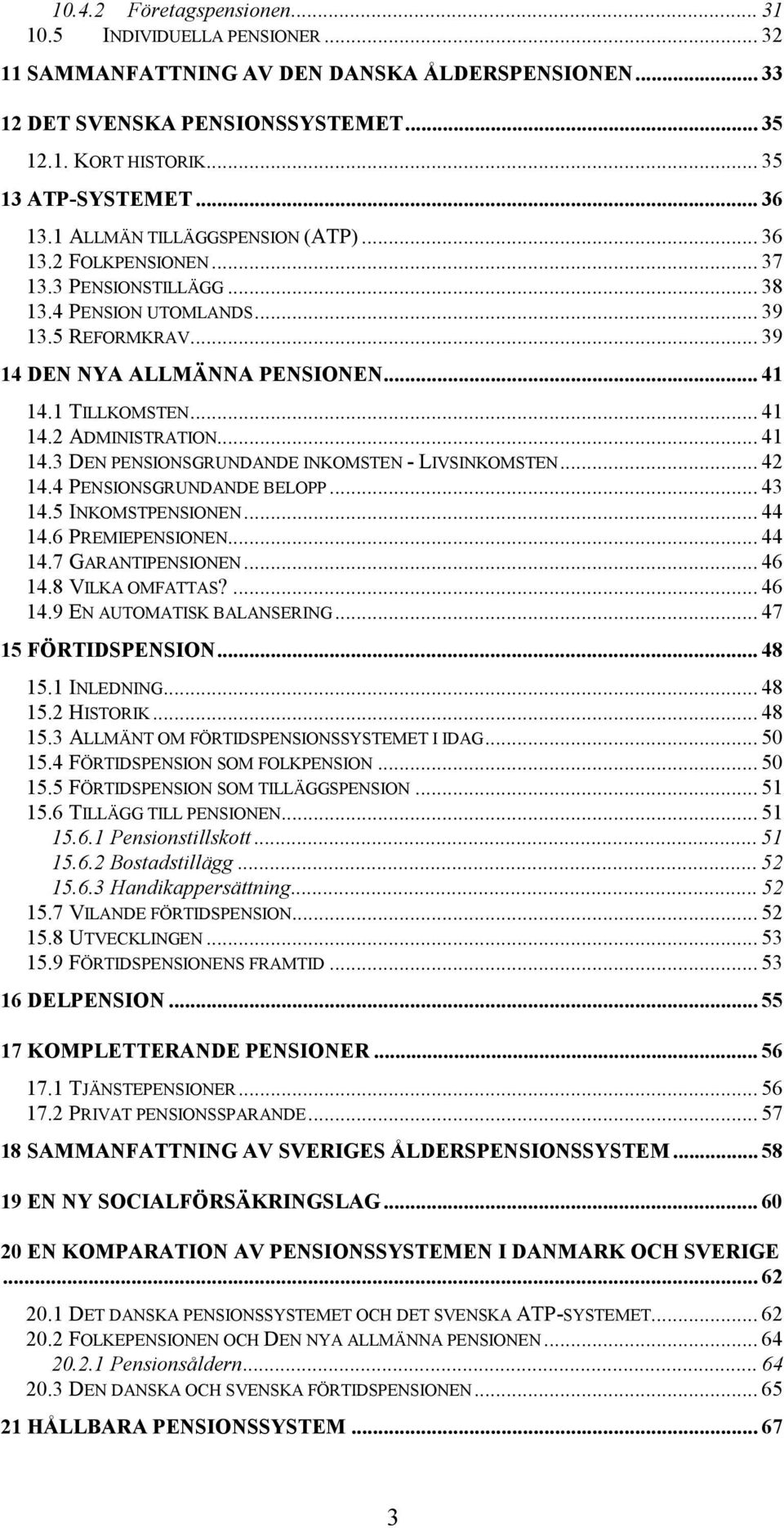 1 TILLKOMSTEN... 41 14.2 ADMINISTRATION... 41 14.3 DEN PENSIONSGRUNDANDE INKOMSTEN - LIVSINKOMSTEN... 42 14.4 PENSIONSGRUNDANDE BELOPP... 43 14.5 INKOMSTPENSIONEN... 44 14.6 PREMIEPENSIONEN... 44 14.7 GARANTIPENSIONEN.