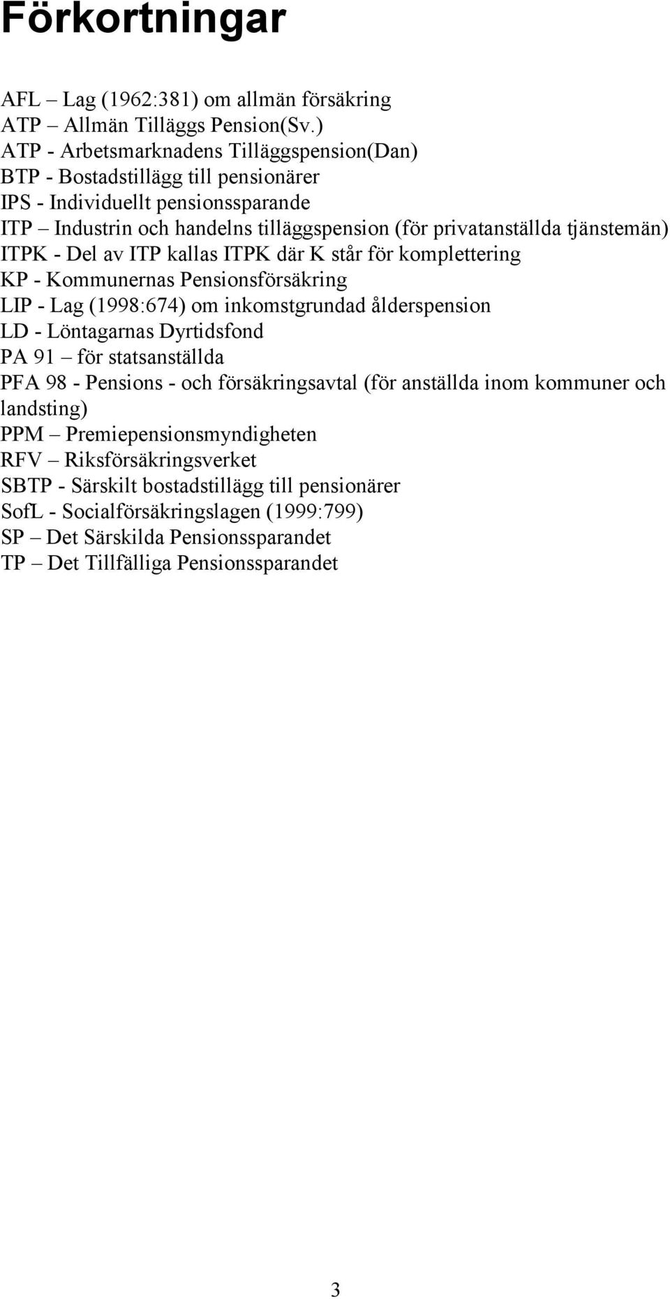 ITPK - Del av ITP kallas ITPK där K står för komplettering KP - Kommunernas Pensionsförsäkring LIP - Lag (1998:674) om inkomstgrundad ålderspension LD - Löntagarnas Dyrtidsfond PA 91 för