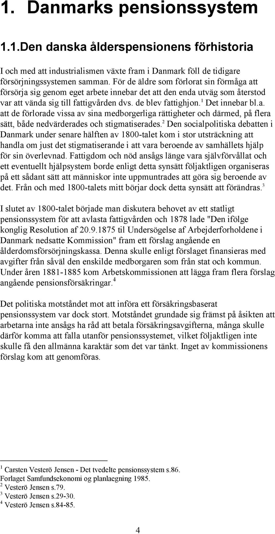 2 Den socialpolitiska debatten i Danmark under senare hälften av 1800-talet kom i stor utsträckning att handla om just det stigmatiserande i att vara beroende av samhällets hjälp för sin överlevnad.