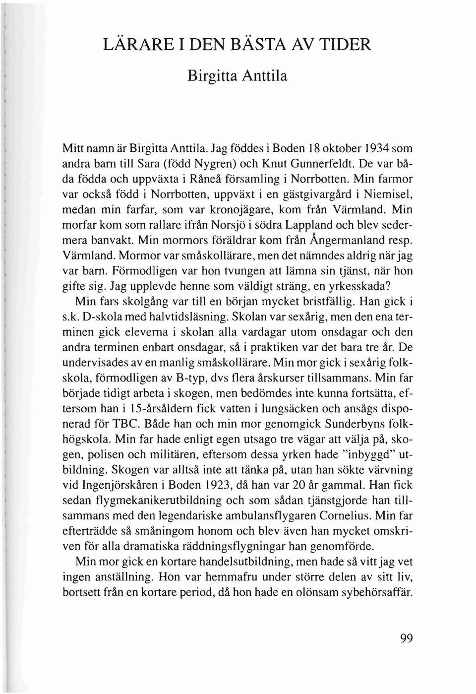 Min morfar kom som rallare ifrån Norsjö i södra Lappland och blev sedermera banvakt. Min mormors föräldrar kom från Ångermanland resp. Värmland.