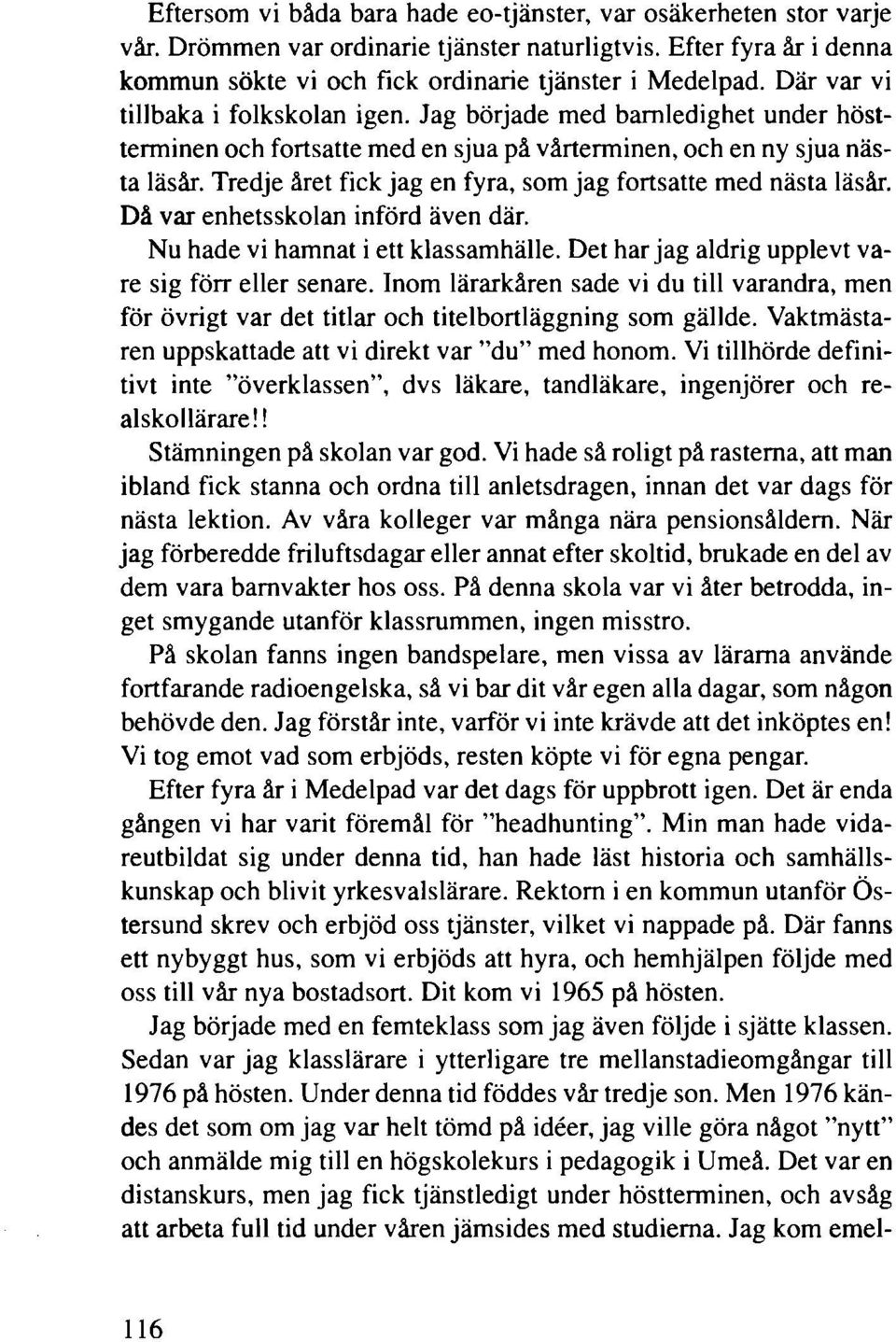 Tredje året fick jag en fyra, som jag fortsatte med nästa läsår. Då var enhetsskolan införd även där. Nu hade vi hamnat i ett klassamhälle. Det har jag aldrig upplevt vare sig förr eller senare.