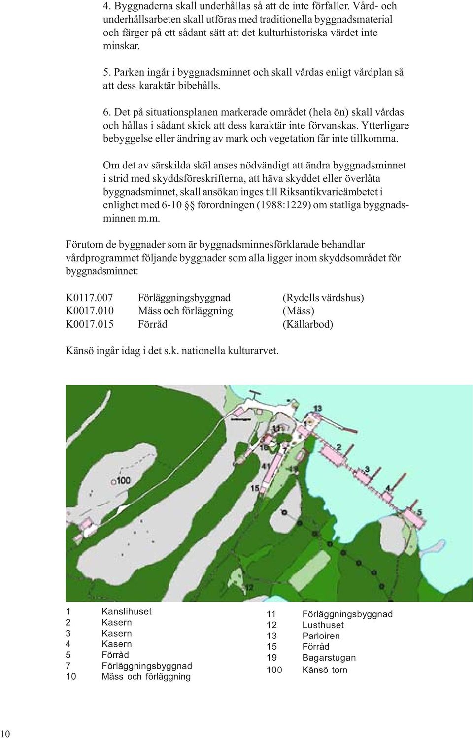 Parken ingår i byggnadsminnet och skall vårdas enligt vårdplan så att dess karaktär bibehålls. 6.