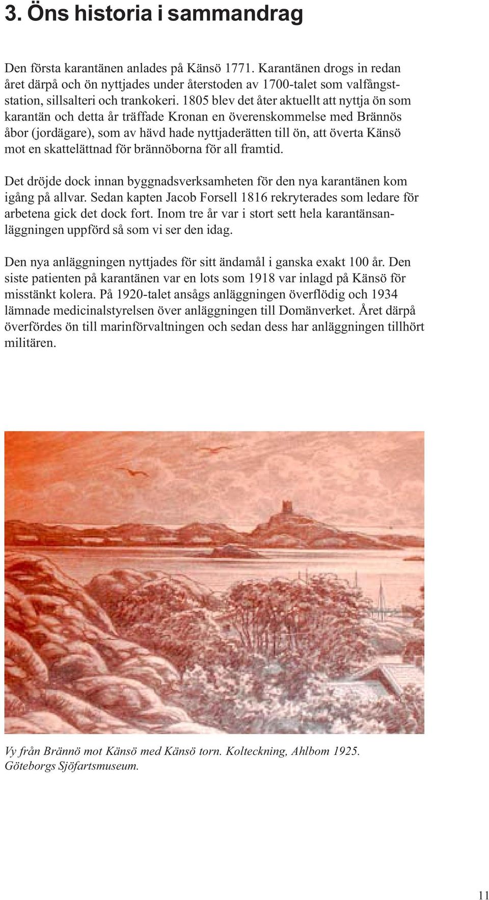 1805 blev det åter aktuellt att nyttja ön som karantän och detta år träffade Kronan en överenskommelse med Brännös åbor (jordägare), som av hävd hade nyttjaderätten till ön, att överta Känsö mot en