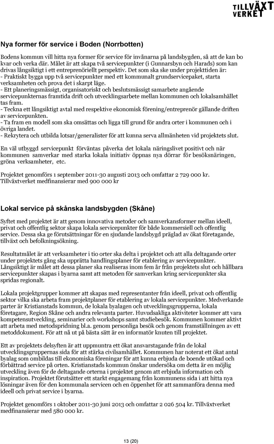 Det som ska ske under projekttiden är: - Praktiskt bygga upp två servicepunkter med ett kommunalt grundservicepaket, starta verksamheten och prova det i skarpt läge.