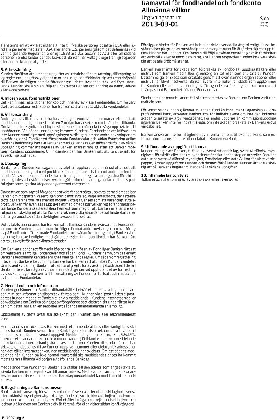 3. Adressändring Kunden försäkrar att lämnade uppgifter av betydelse för beskattning, tillämpning av lagregler om uppgiftsskyldighet m.m. är riktiga och förbinder sig att utan dröjsmål till Banken skriftligen anmäla förändringar i detta avseende, t.