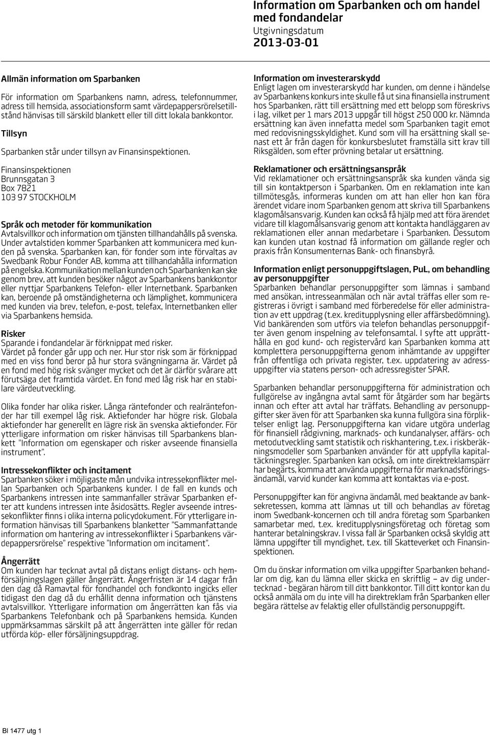 Finansinspektionen Brunnsgatan 3 Box 7821 103 97 STOCKHOLM Språk och metoder för kommunikation Avtalsvillkor och information om tjänsten tillhandahålls på svenska.