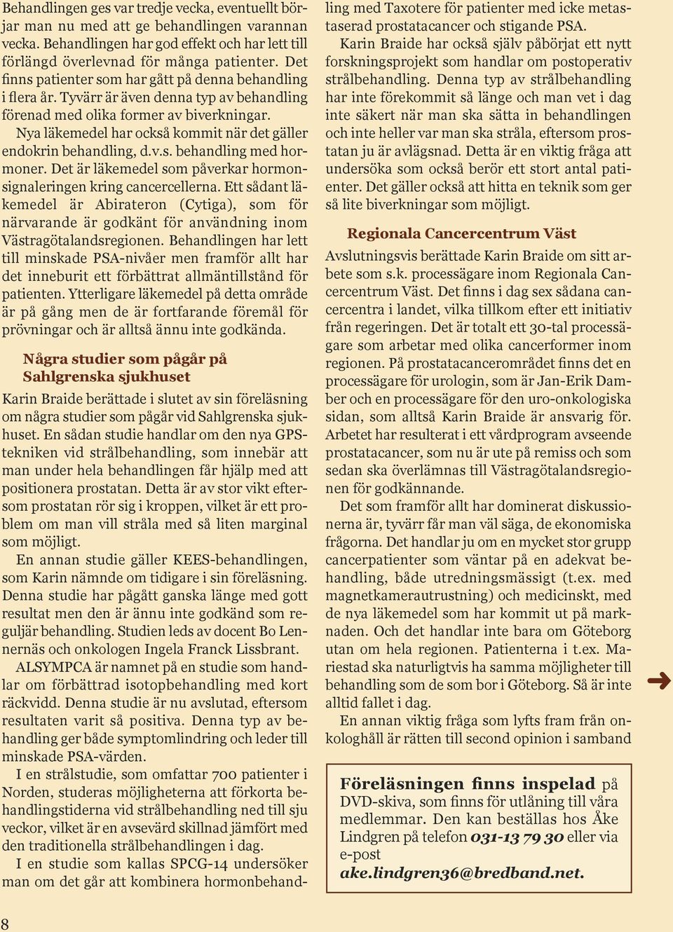 Nya läkemedel har också kommit när det gäller endokrin behandling, d.v.s. behandling med hormoner. Det är läkemedel som påverkar hormonsignaleringen kring cancercellerna.