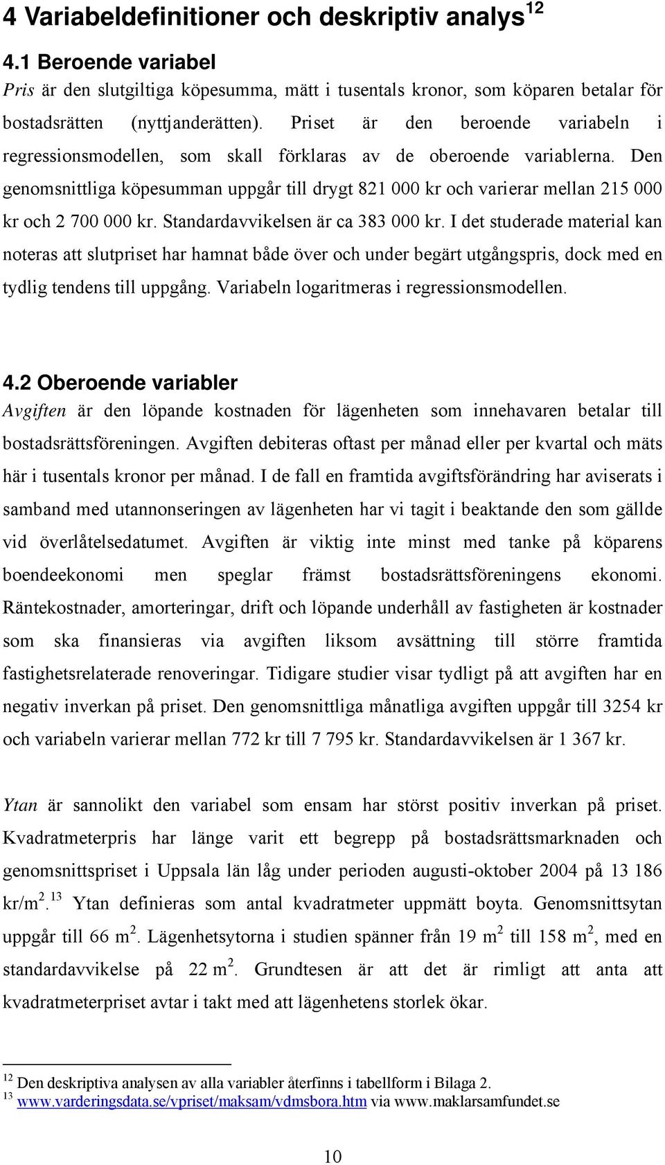 Den genomsnittliga köpesumman uppgår till drygt 821 000 kr och varierar mellan 215 000 kr och 2 700 000 kr. Standardavvikelsen är ca 383 000 kr.