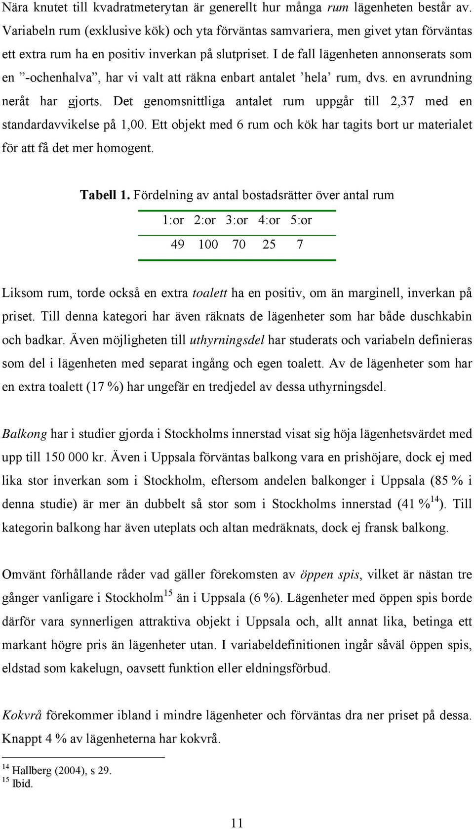 I de fall lägenheten annonserats som en -ochenhalva, har vi valt att räkna enbart antalet hela rum, dvs. en avrundning neråt har gjorts.