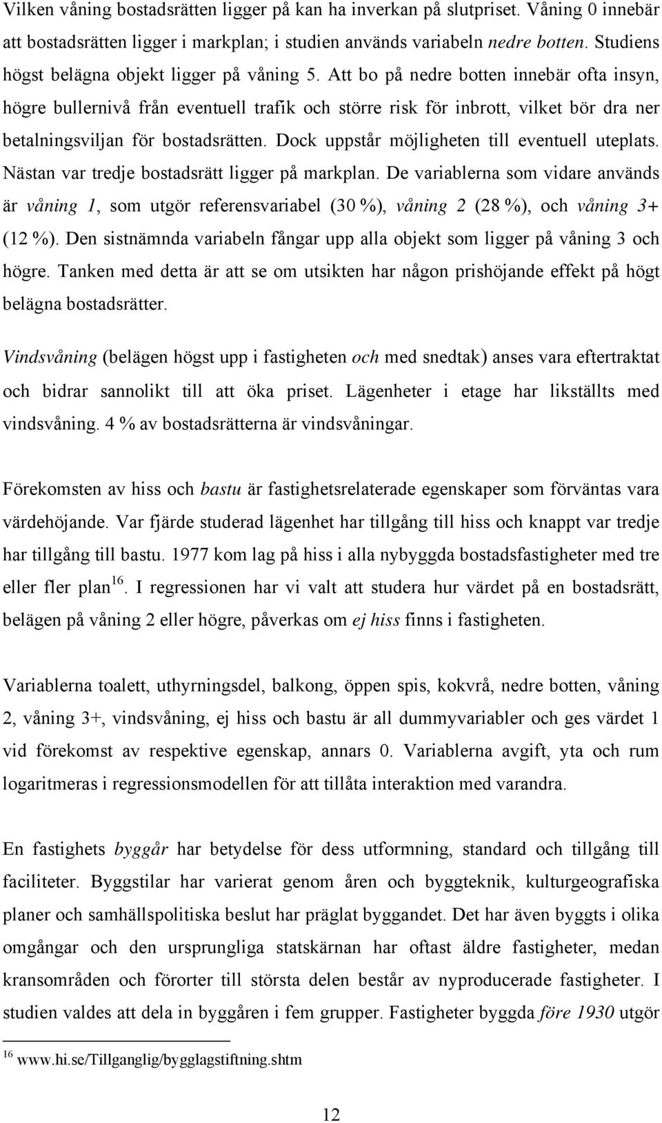 Att bo på nedre botten innebär ofta insyn, högre bullernivå från eventuell trafik och större risk för inbrott, vilket bör dra ner betalningsviljan för bostadsrätten.