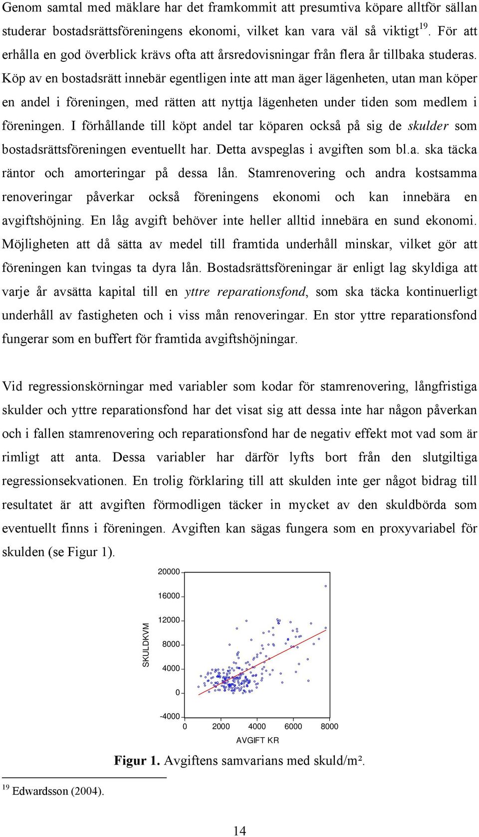 Köp av en bostadsrätt innebär egentligen inte att man äger lägenheten, utan man köper en andel i föreningen, med rätten att nyttja lägenheten under tiden som medlem i föreningen.