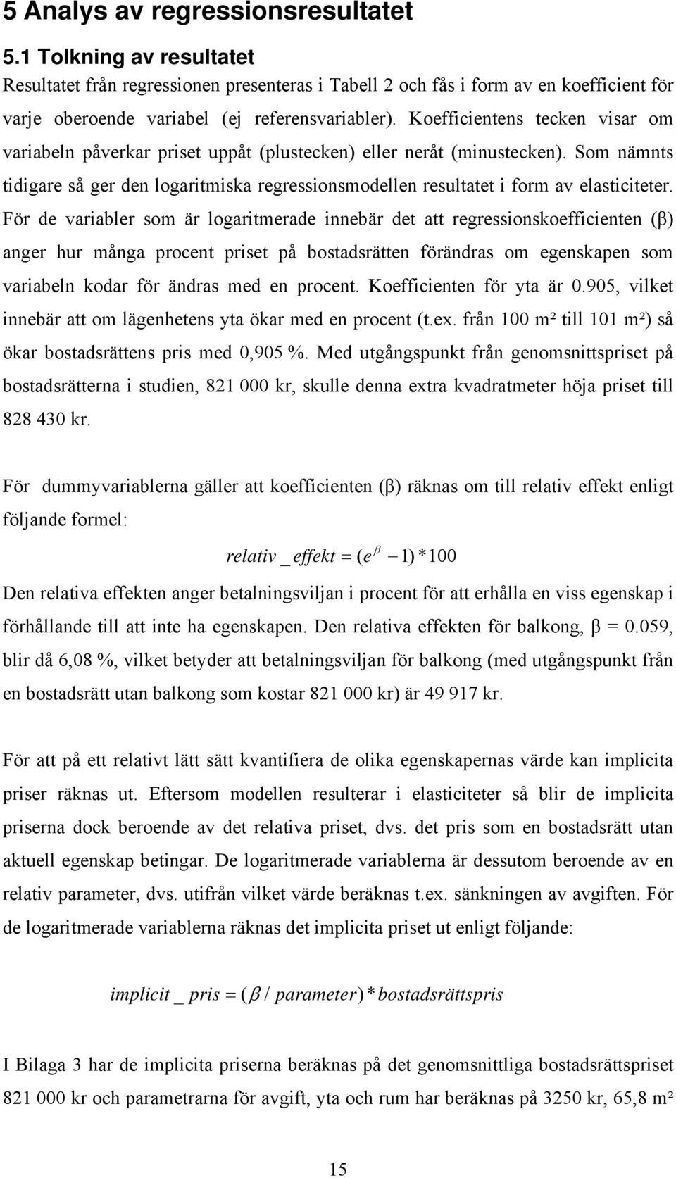 Som nämnts tidigare så ger den logaritmiska regressionsmodellen resultatet i form av elasticiteter.