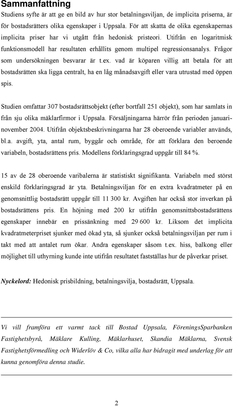 Frågor som undersökningen besvarar är t.ex. vad är köparen villig att betala för att bostadsrätten ska ligga centralt, ha en låg månadsavgift eller vara utrustad med öppen spis.