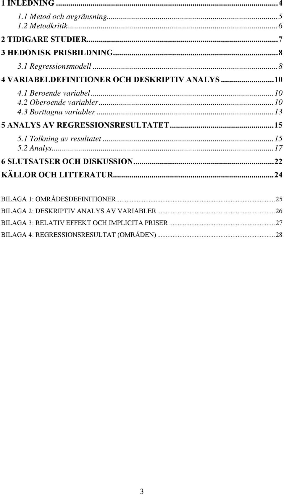 ..13 5 ANALYS AV REGRESSIONSRESULTATET...15 5.1 Tolkning av resultatet...15 5.2 Analys...17 6 SLUTSATSER OCH DISKUSSION...22 KÄLLOR OCH LITTERATUR.