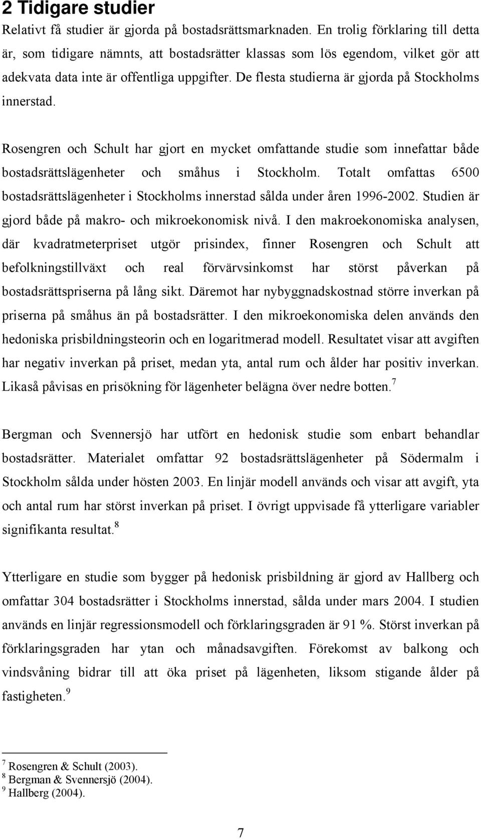 De flesta studierna är gjorda på Stockholms innerstad. Rosengren och Schult har gjort en mycket omfattande studie som innefattar både bostadsrättslägenheter och småhus i Stockholm.