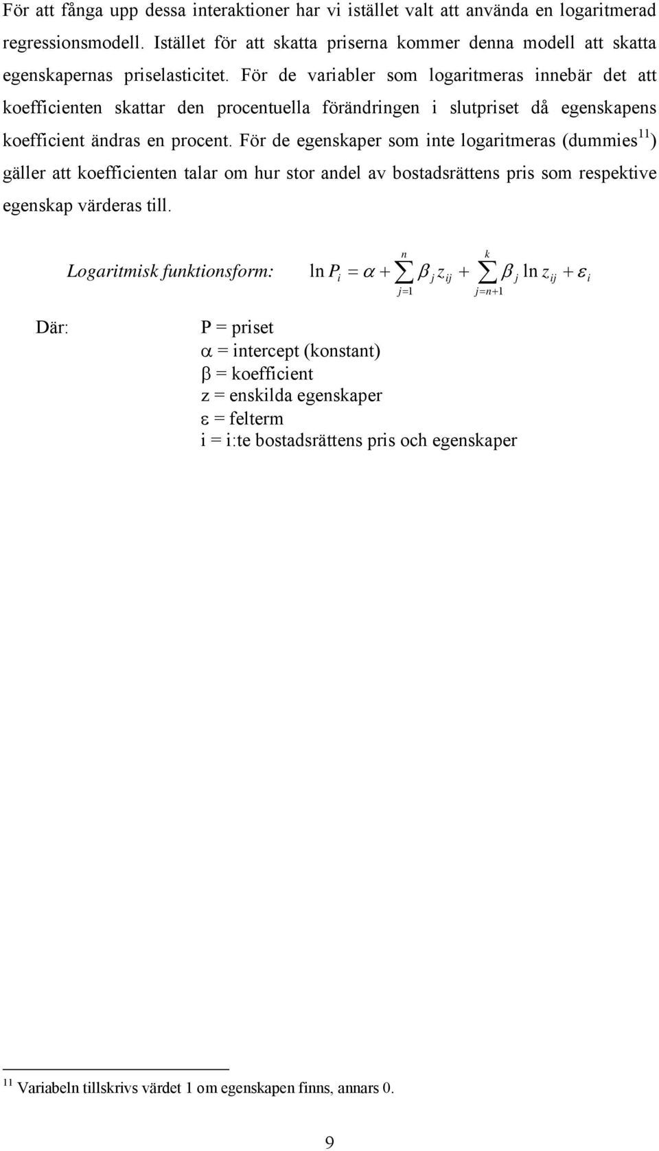 För de egenskaper som inte logaritmeras (dummies 11 ) gäller att koefficienten talar om hur stor andel av bostadsrättens pris som respektive egenskap värderas till.