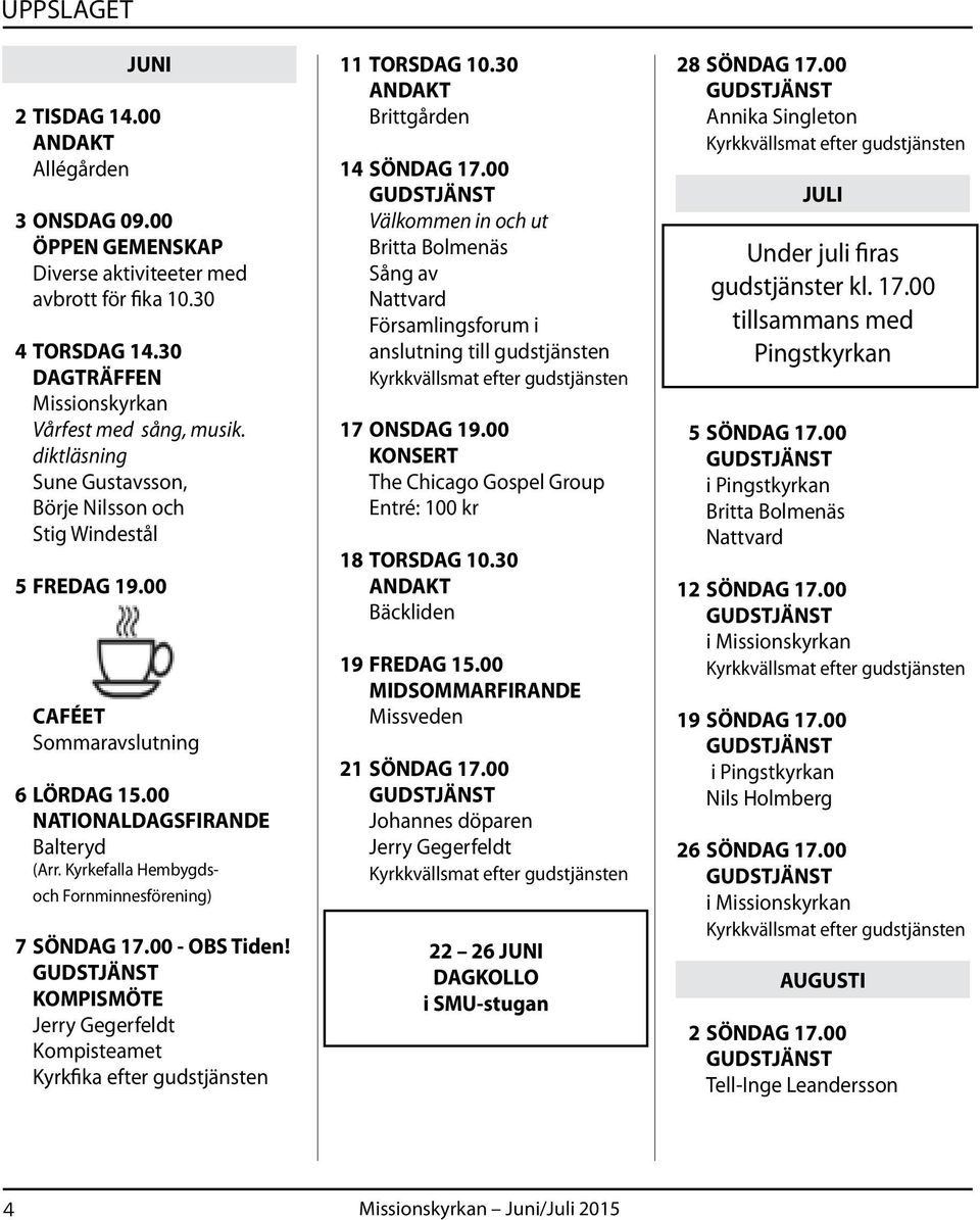 Kyrkefalla Hembygdsoch Fornminnesförening) 7 SÖNDAG 17.00 - OBS Tiden! KOMPISMÖTE Jerry Gegerfeldt Kompisteamet Kyrkfika efter gudstjänsten 11 TORSDAG 10.30 ANDAKT Brittgården 14 SÖNDAG 17.